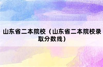 山东省二本院校（山东省二本院校录取分数线）