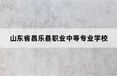 山东省昌乐县职业中等专业学校