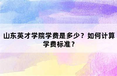 山东英才学院学费是多少？如何计算学费标准？