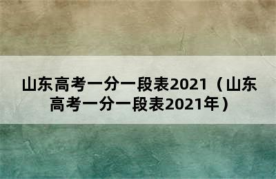 山东高考一分一段表2021（山东高考一分一段表2021年）