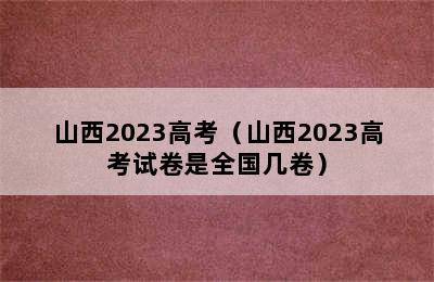 山西2023高考（山西2023高考试卷是全国几卷）