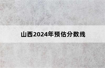 山西2024年预估分数线