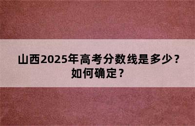 山西2025年高考分数线是多少？如何确定？