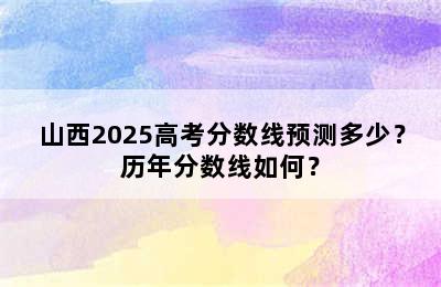 山西2025高考分数线预测多少？历年分数线如何？