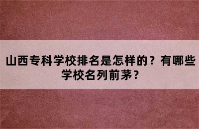 山西专科学校排名是怎样的？有哪些学校名列前茅？