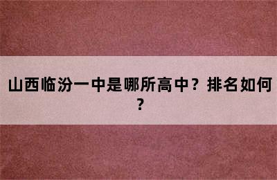 山西临汾一中是哪所高中？排名如何？