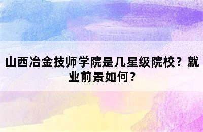 山西冶金技师学院是几星级院校？就业前景如何？