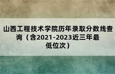 山西工程技术学院历年录取分数线查询（含2021-2023近三年最低位次）