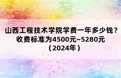 山西工程技术学院学费一年多少钱？收费标准为4500元~5280元（2024年）