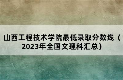 山西工程技术学院最低录取分数线（2023年全国文理科汇总）