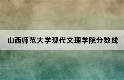 山西师范大学现代文理学院分数线