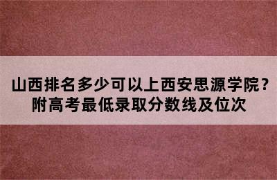 山西排名多少可以上西安思源学院？附高考最低录取分数线及位次