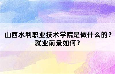 山西水利职业技术学院是做什么的？就业前景如何？