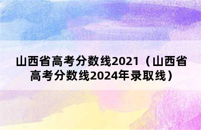 山西省高考分数线2021（山西省高考分数线2024年录取线）