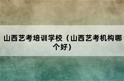 山西艺考培训学校（山西艺考机构哪个好）