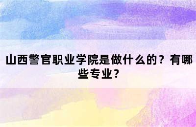 山西警官职业学院是做什么的？有哪些专业？