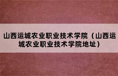 山西运城农业职业技术学院（山西运城农业职业技术学院地址）