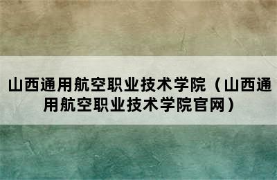 山西通用航空职业技术学院（山西通用航空职业技术学院官网）