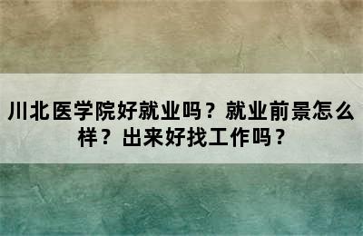 川北医学院好就业吗？就业前景怎么样？出来好找工作吗？