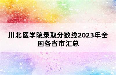 川北医学院录取分数线2023年全国各省市汇总