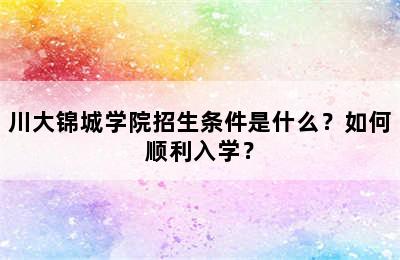 川大锦城学院招生条件是什么？如何顺利入学？