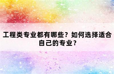 工程类专业都有哪些？如何选择适合自己的专业？