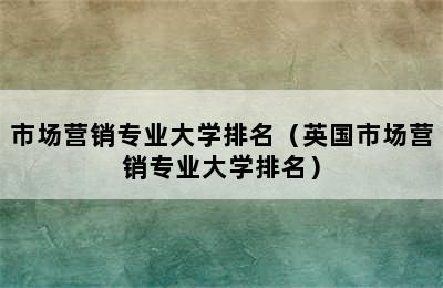 市场营销专业大学排名（英国市场营销专业大学排名）