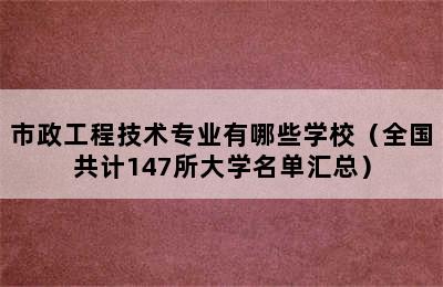 市政工程技术专业有哪些学校（全国共计147所大学名单汇总）