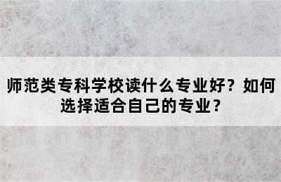 师范类专科学校读什么专业好？如何选择适合自己的专业？