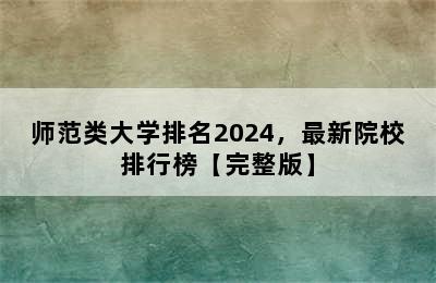 师范类大学排名2024，最新院校排行榜【完整版】