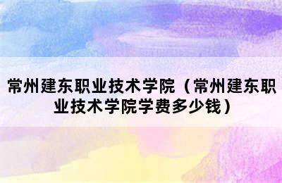 常州建东职业技术学院（常州建东职业技术学院学费多少钱）