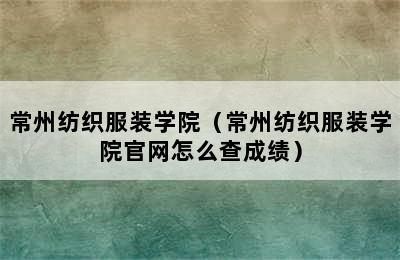 常州纺织服装学院（常州纺织服装学院官网怎么查成绩）