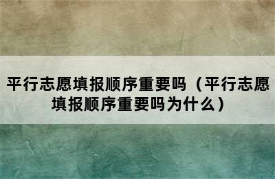 平行志愿填报顺序重要吗（平行志愿填报顺序重要吗为什么）