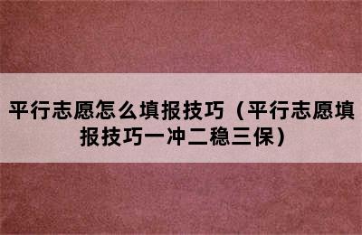 平行志愿怎么填报技巧（平行志愿填报技巧一冲二稳三保）