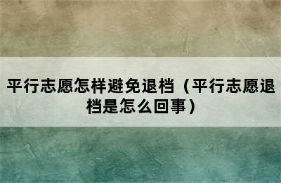 平行志愿怎样避免退档（平行志愿退档是怎么回事）