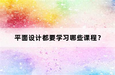 平面设计都要学习哪些课程？