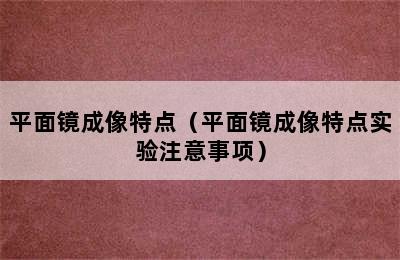 平面镜成像特点（平面镜成像特点实验注意事项）