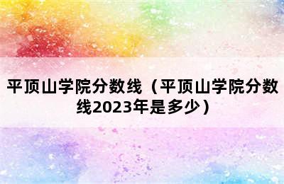 平顶山学院分数线（平顶山学院分数线2023年是多少）