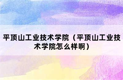 平顶山工业技术学院（平顶山工业技术学院怎么样啊）