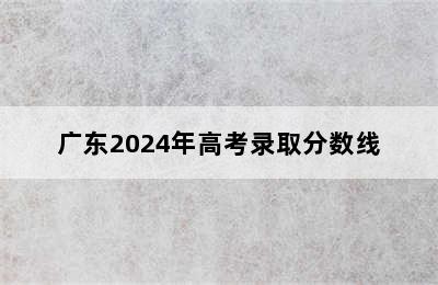 广东2024年高考录取分数线