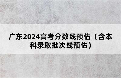 广东2024高考分数线预估（含本科录取批次线预估）