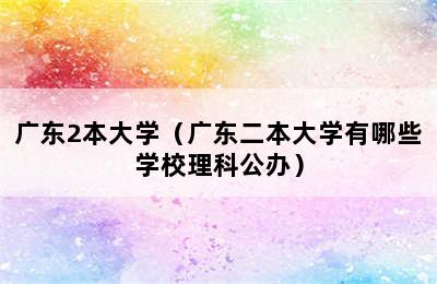 广东2本大学（广东二本大学有哪些学校理科公办）