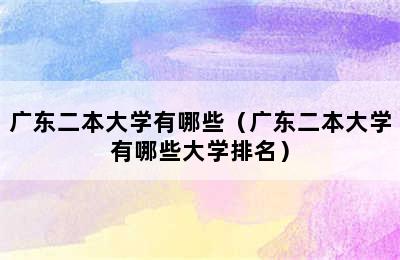 广东二本大学有哪些（广东二本大学有哪些大学排名）