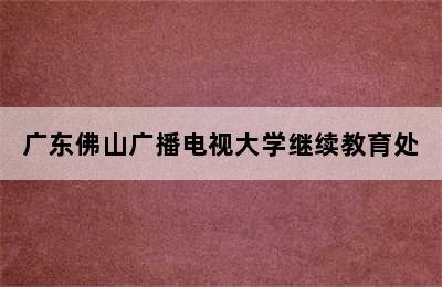 广东佛山广播电视大学继续教育处