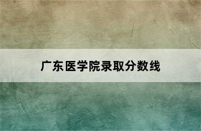 广东医学院录取分数线