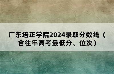 广东培正学院2024录取分数线（含往年高考最低分、位次）