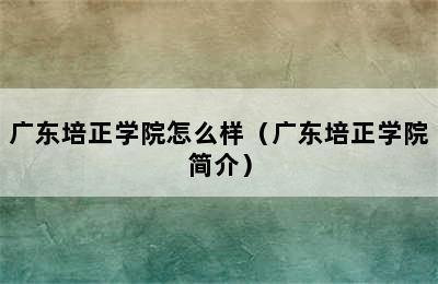 广东培正学院怎么样（广东培正学院简介）