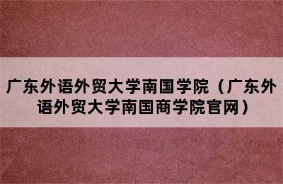 广东外语外贸大学南国学院（广东外语外贸大学南国商学院官网）
