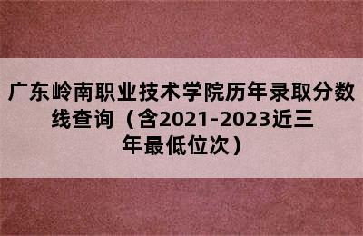 广东岭南职业技术学院历年录取分数线查询（含2021-2023近三年最低位次）