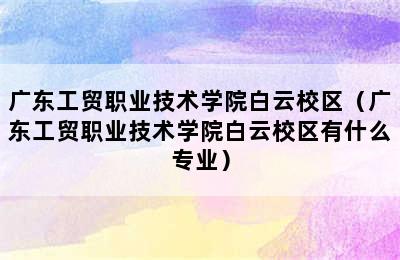 广东工贸职业技术学院白云校区（广东工贸职业技术学院白云校区有什么专业）